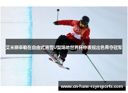 艾米丽泰勒在自由式滑雪U型场地世界杯中表现出色勇夺冠军