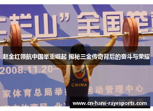 赵金红领航中国举重崛起 揭秘三金传奇背后的奋斗与荣耀 赵金红领航中国举重崛起 揭秘三金传奇背后的奋斗与荣耀