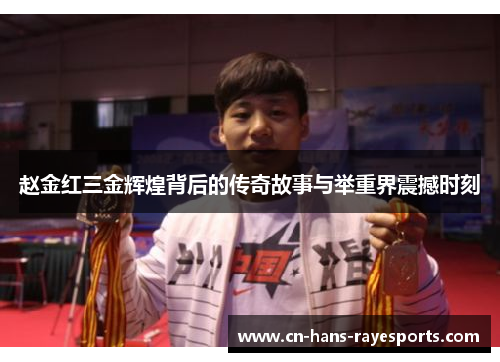 赵金红三金辉煌背后的传奇故事与举重界震撼时刻 赵金红三金辉煌背后的传奇故事与举重界震撼时刻