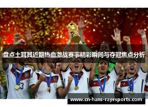 盘点土耳其近期热血激战赛事精彩瞬间与夺冠焦点分析 盘点土耳其近期热血激战赛事精彩瞬间与夺冠焦点分析