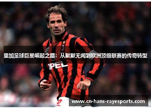 里加足球巨星崛起之路：从默默无闻到欧洲顶级联赛的传奇转型