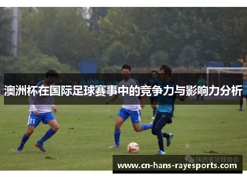 澳洲杯在国际足球赛事中的竞争力与影响力分析