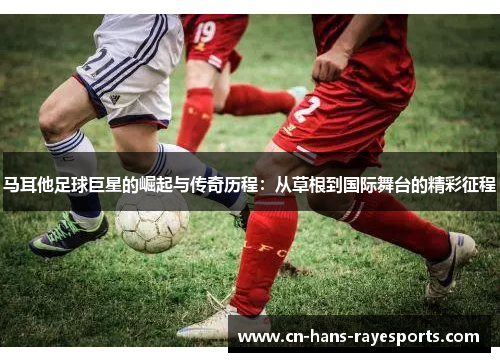 马耳他足球巨星的崛起与传奇历程：从草根到国际舞台的精彩征程