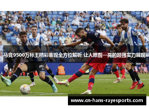马竞9500万标王精彩表现全方位解析 让人眼前一亮的超强实力展现