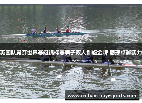 英国队勇夺世界赛艇锦标赛男子双人划艇金牌 展现卓越实力