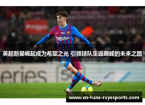 英超新星崛起成为希望之光 引领球队重返巅峰的未来之路 英超新星崛起成为希望之光 引领球队重返巅峰的未来之路