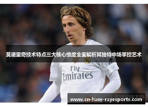 莫德里奇技术特点三大核心维度全面解析其独特中场掌控艺术 莫德里奇技术特点三大核心维度全面解析其独特中场掌控艺术
