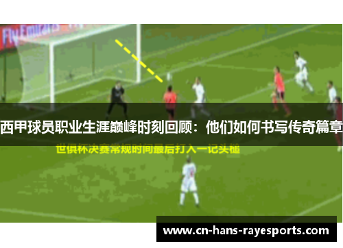 西甲球员职业生涯巅峰时刻回顾:他们如何书写传奇篇章 西甲球员职业生涯巅峰时刻回顾:他们如何书写传奇篇章