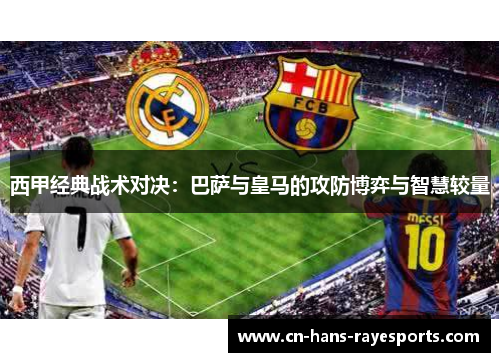 西甲经典战术对决：巴萨与皇马的攻防博弈与智慧较量