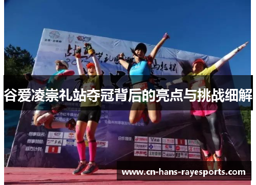 谷爱凌崇礼站夺冠背后的亮点与挑战细解 谷爱凌崇礼站夺冠背后的亮点与挑战细解