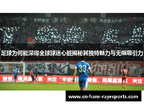 足球为何能深得全球球迷心脏揭秘其独特魅力与无限吸引力 足球为何能深得全球球迷心脏揭秘其独特魅力与无限吸引力