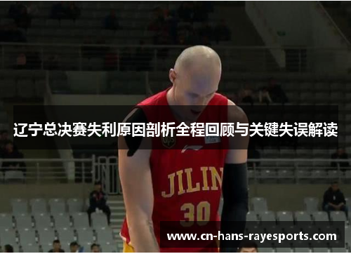 辽宁总决赛失利原因剖析全程回顾与关键失误解读 辽宁总决赛失利原因剖析全程回顾与关键失误解读