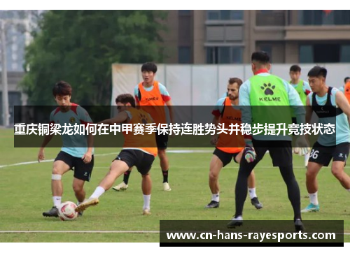 重庆铜梁龙如何在中甲赛季保持连胜势头并稳步提升竞技状态