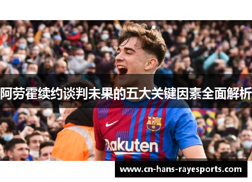 阿劳霍续约谈判未果的五大关键因素全面解析