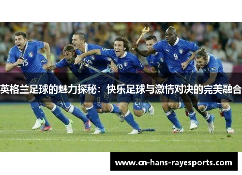 英格兰足球的魅力探秘：快乐足球与激情对决的完美融合