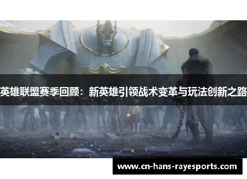 英雄联盟赛季回顾:新英雄引领战术变革与玩法创新之路 英雄联盟赛季回顾:新英雄引领战术变革与玩法创新之路