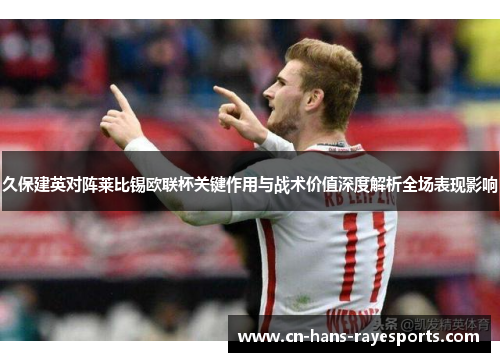 久保建英对阵莱比锡欧联杯关键作用与战术价值深度解析全场表现影响