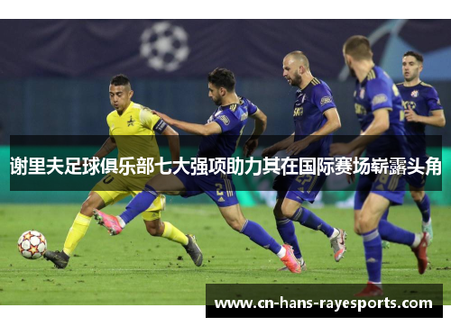 谢里夫足球俱乐部七大强项助力其在国际赛场崭露头角