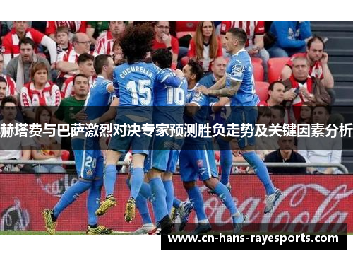 赫塔费与巴萨激烈对决专家预测胜负走势及关键因素分析