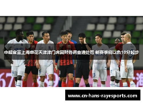 中超官宣上海申花天津津门虎因财务调查遭处罚 新赛季将以负10分起步
