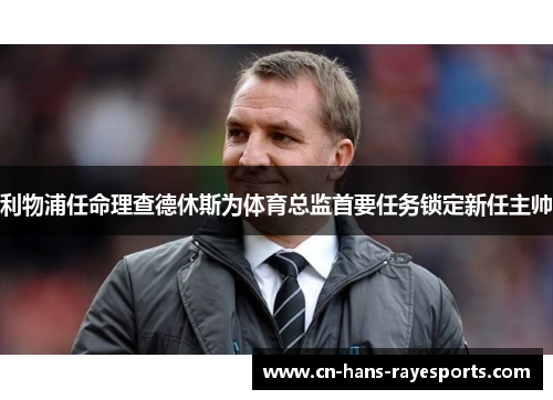 利物浦任命理查德休斯为体育总监首要任务锁定新任主帅