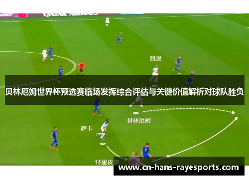 贝林厄姆世界杯预选赛临场发挥综合评估与关键价值解析对球队胜负