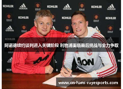 阿诺德续约谈判进入关键阶段 利物浦面临最后挑战与全力争取