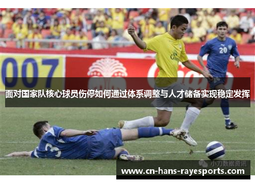 面对国家队核心球员伤停如何通过体系调整与人才储备实现稳定发挥