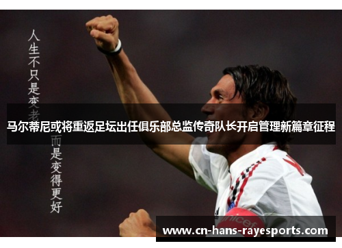 马尔蒂尼或将重返足坛出任俱乐部总监传奇队长开启管理新篇章征程 马尔蒂尼或将重返足坛出任俱乐部总监传奇队长开启管理新篇章征程