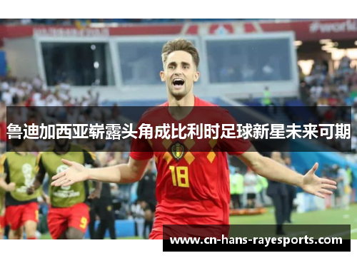 鲁迪加西亚崭露头角成比利时足球新星未来可期