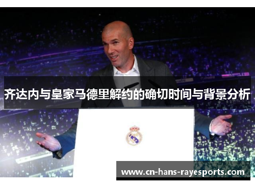 齐达内与皇家马德里解约的确切时间与背景分析 齐达内与皇家马德里解约的确切时间与背景分析