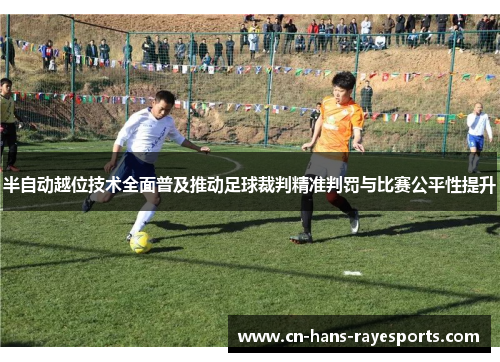 半自动越位技术全面普及推动足球裁判精准判罚与比赛公平性提升